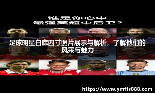 足球明星白底四寸照片展示与解析，了解他们的风采与魅力